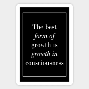 The best form of growth is growth in consciousness - Spiritual Quote Magnet